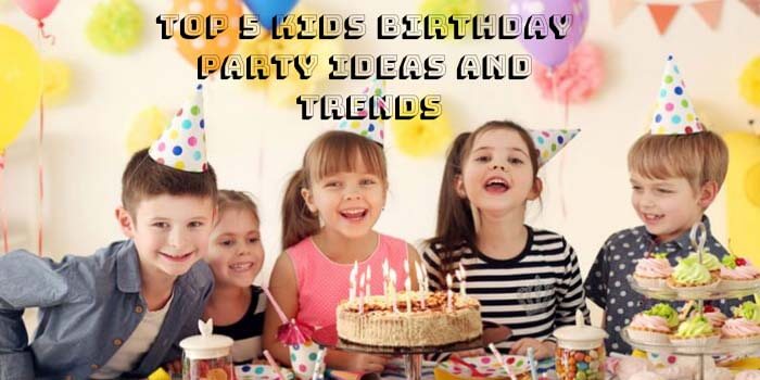 Top 5 Kids Birthday Party Ideas and Trends