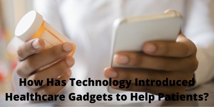 How Has Technology Introduced Healthcare Gadgets to Help Patients?