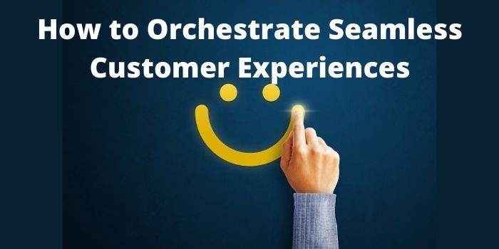 How to Orchestrate Seamless Customer Experiences