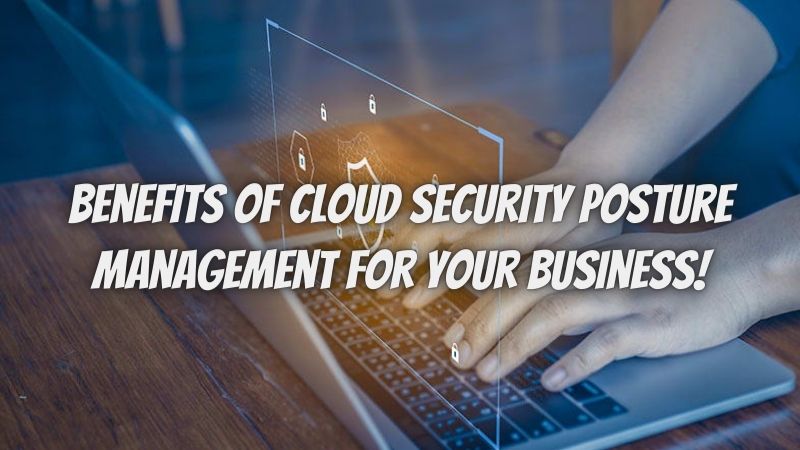 Best Benefits of Cloud Security Posture Management for Your Business