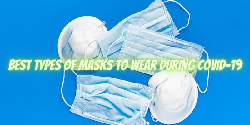 What Are The Best Types Of Masks To Wear During COVID-19?