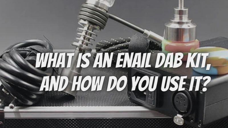 What Is An Enail Dab Kit, And How Do You Use It?