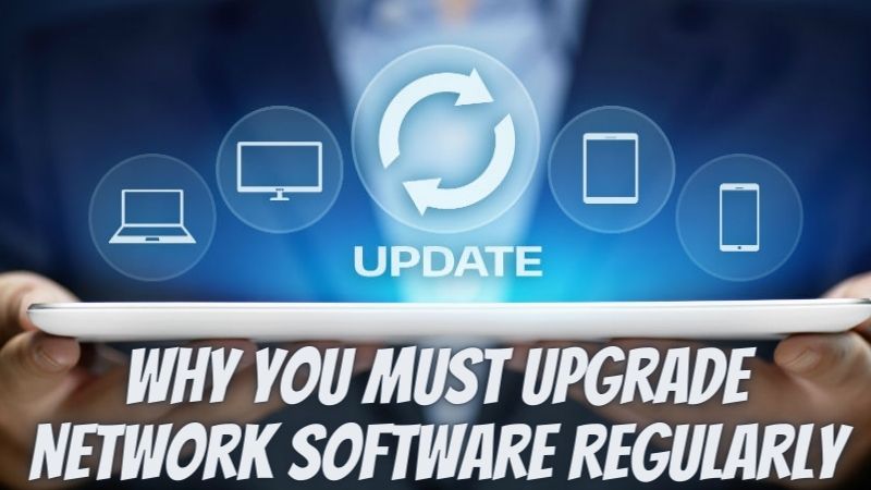 Why You Must Upgrade Network Software Regularly