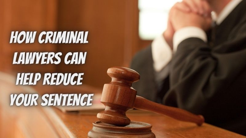 How Criminal Lawyers Can Help Reduce Your Sentence – Find Out Here!