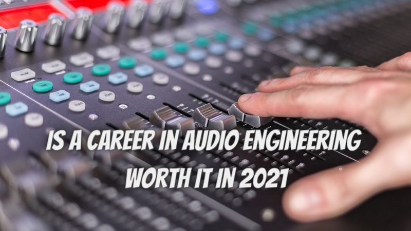 Is a career in audio engineering worth it in 2021?