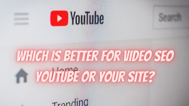 Which is better for video SEO: YouTube or Your Site?
