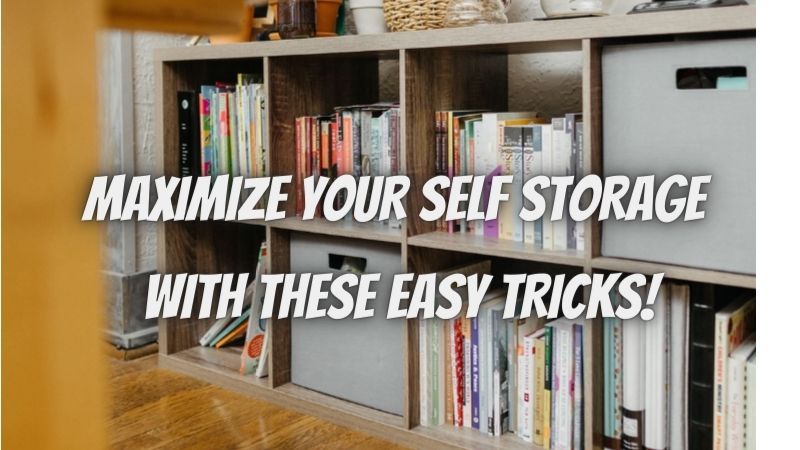 MAXIMIZE YOUR SELF STORAGE WITH THESE 5 EASY TRICKS