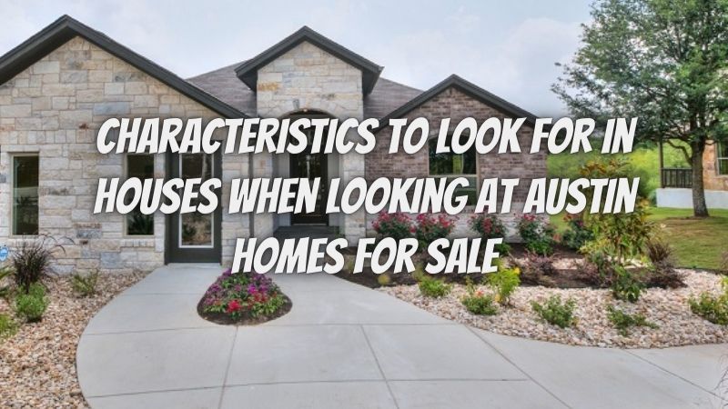Three characteristics to look for in houses when looking at Austin homes for sale!