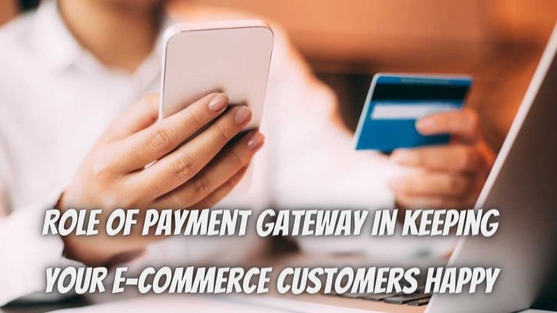Role Of Payment Gateway In Keeping Your E-commerce Customers Happy