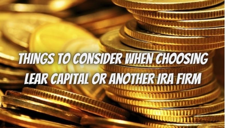 5 Things To Consider When Choosing Lear Capital Or Another IRA Firm