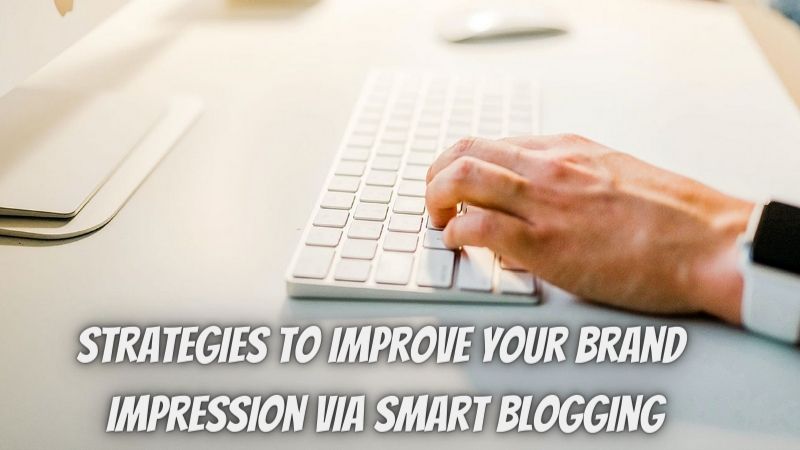Strategies to Improve your brand impression Via Smart blogging