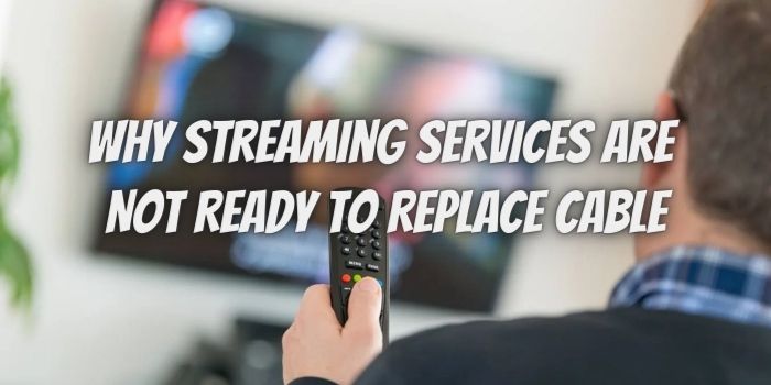 Why Streaming Services Are Not Ready To Replace Cable – Yet