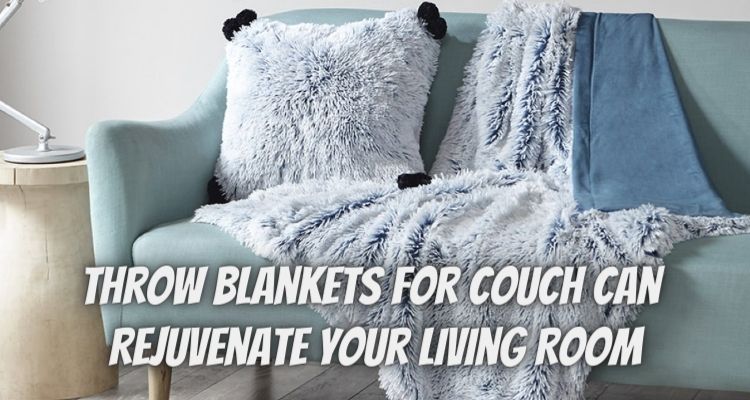 How Throw Blankets for Couch Can Rejuvenate Your Living Room?