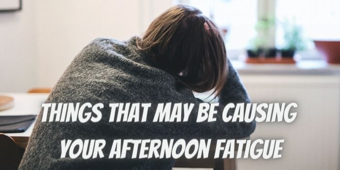 5 Things That May Be Causing Your Afternoon Fatigue
