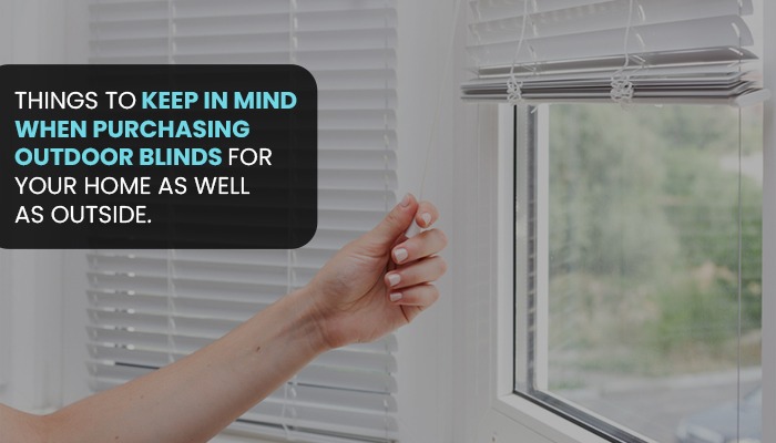 Things to keep in mind when purchasing outdoor blinds for your home as well as outside.