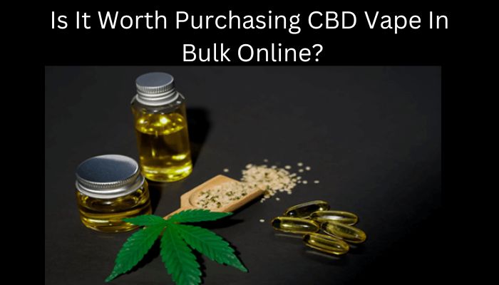 Is It Worth Purchasing CBD Vape In Bulk Online?