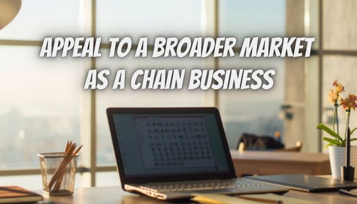 How to Appeal to a Broader Market as a Chain Business