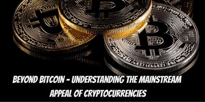 Beyond Bitcoin – Understanding the Mainstream Appeal of Cryptocurrencies