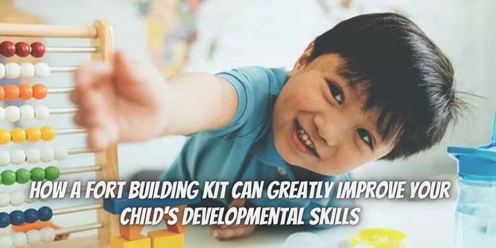 How A Fort Building Kit Can Greatly Improve Your Child’s Developmental Skills