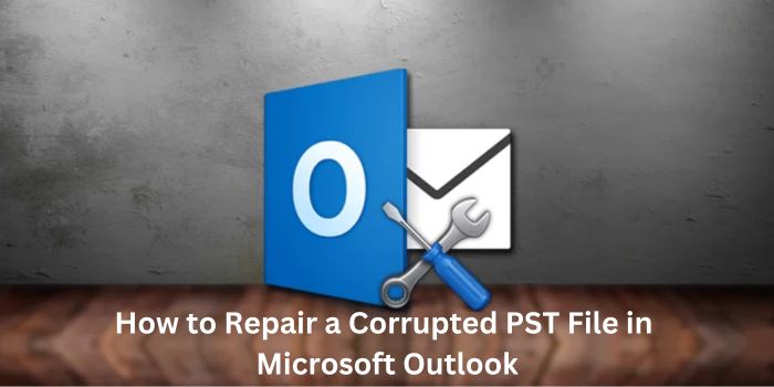 How to Repair a Corrupted PST File in Microsoft Outlook