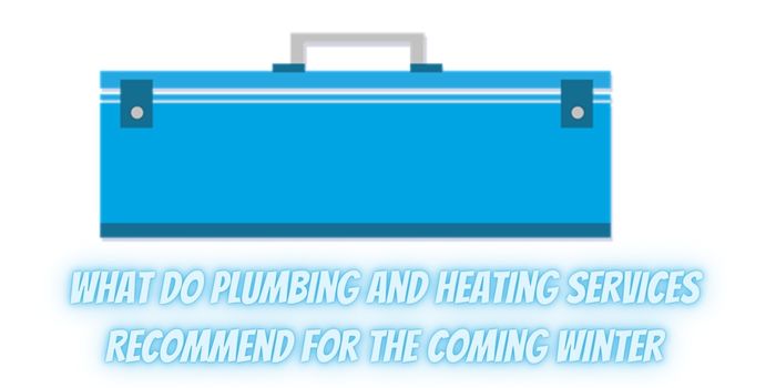 What Do Plumbing and Heating Services Recommend For The Coming Winter 