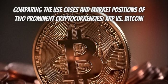 Comparing the Use Cases and Market Positions of Two Prominent Cryptocurrencies: XRP vs. Bitcoin
