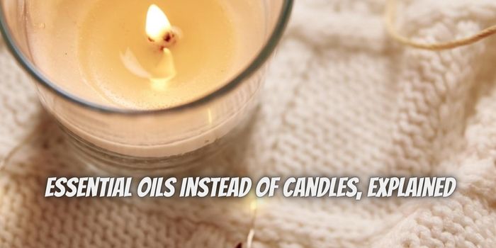 The Benefits of Essential Oils Instead of Candles, Explained