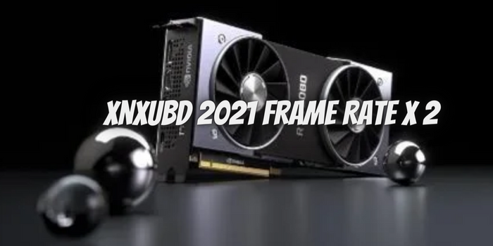 Xnxubd 2021 Frame Rate X 2: From Setup to Updates – Your Ultimate Guide