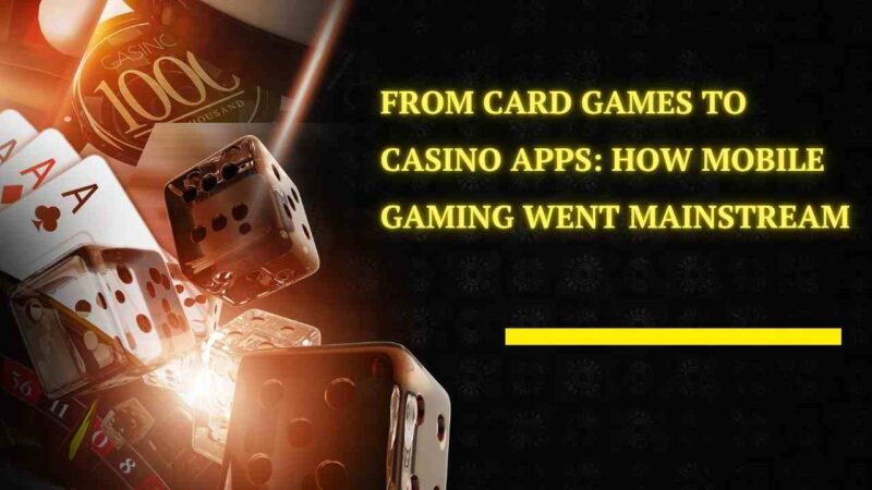 From Card Games to Casino Apps: How Mobile Gaming Went Mainstream 
