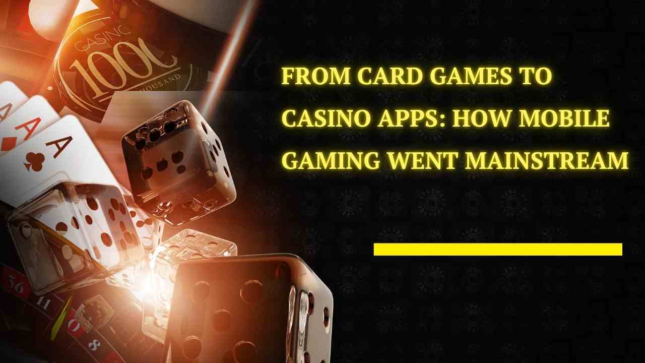 From Card Games to Casino Apps: How Mobile Gaming Went Mainstream