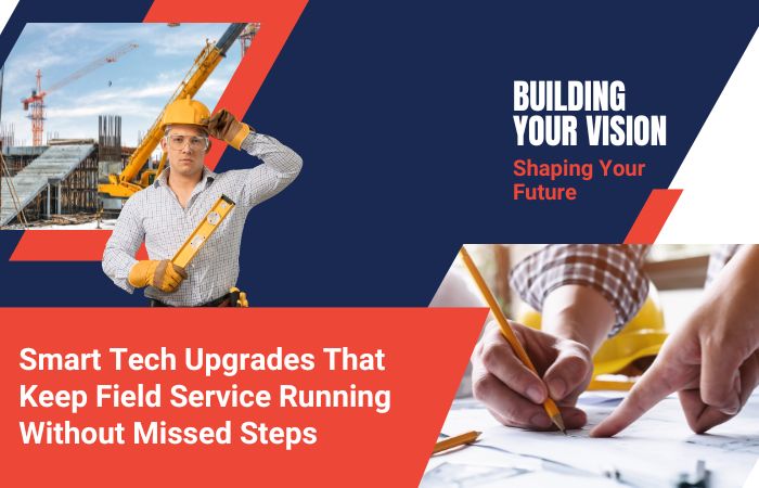 Seven Smart Tech Upgrades That Keep Field Service Running Without Missed Steps