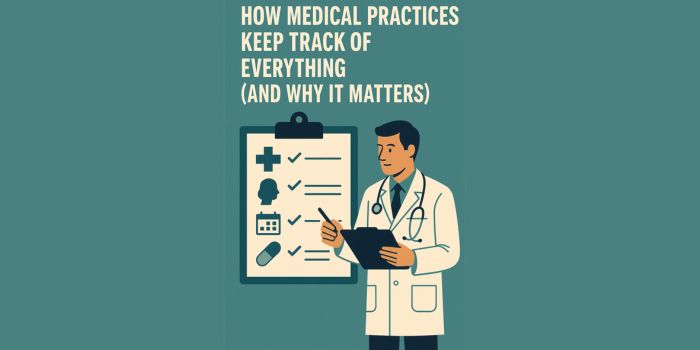 How Medical Practices Keep Track of Everything (And Why It Matters)