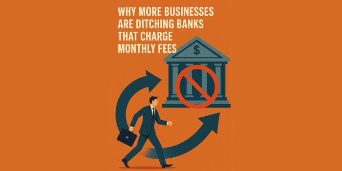 Why More Businesses Are Ditching Banks That Charge Monthly Fees